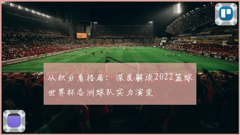 从积分看格局：深度解读2022篮球世界杯各洲球队实力演变