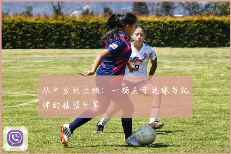 从平分到出线：一场关于进球与纪律的精密计算